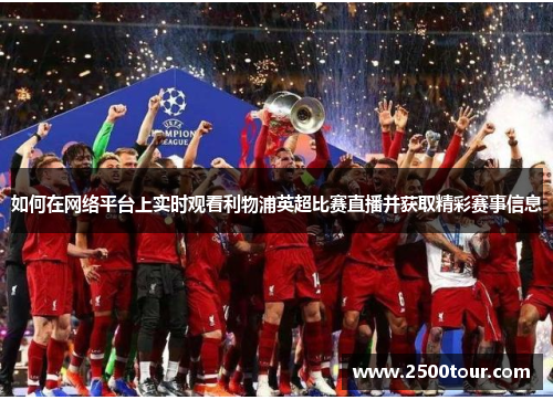 如何在网络平台上实时观看利物浦英超比赛直播并获取精彩赛事信息