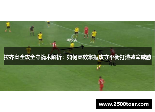 拉齐奥全攻全守战术解析：如何高效掌握攻守平衡打造致命威胁