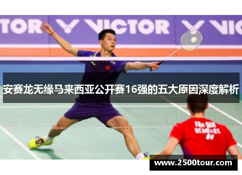 安赛龙无缘马来西亚公开赛16强的五大原因深度解析