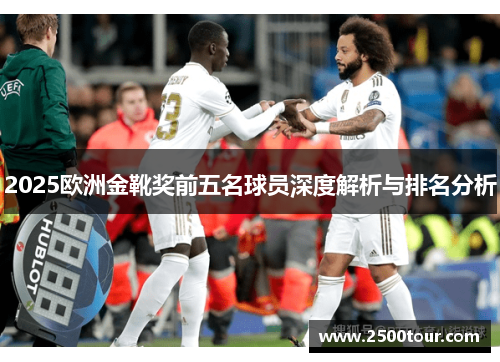 2025欧洲金靴奖前五名球员深度解析与排名分析
