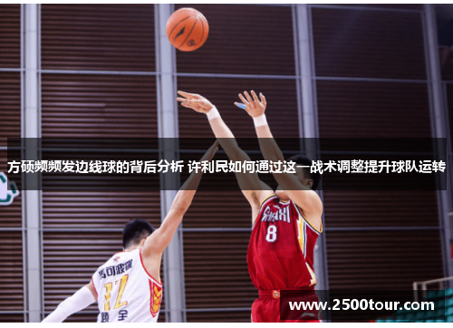 方硕频频发边线球的背后分析 许利民如何通过这一战术调整提升球队运转