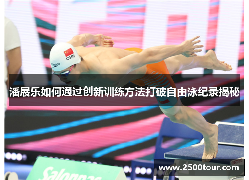 潘展乐如何通过创新训练方法打破自由泳纪录揭秘
