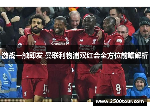 激战一触即发 曼联利物浦双红会全方位前瞻解析