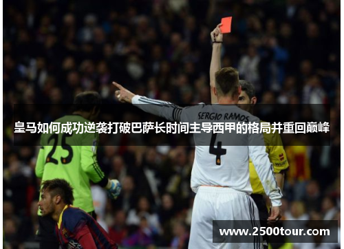 皇马如何成功逆袭打破巴萨长时间主导西甲的格局并重回巅峰