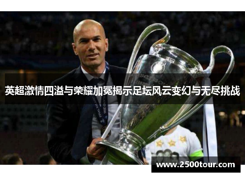 英超激情四溢与荣耀加冕揭示足坛风云变幻与无尽挑战 英超激情四溢与荣耀加冕揭示足坛风云变幻与无尽挑战