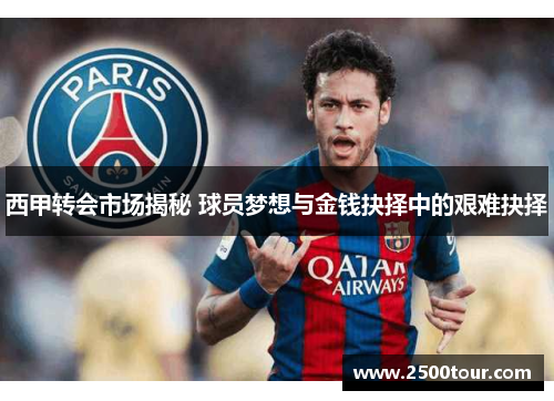 西甲转会市场揭秘 球员梦想与金钱抉择中的艰难抉择 西甲转会市场揭秘 球员梦想与金钱抉择中的艰难抉择