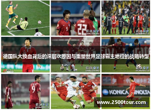 德国队大换血背后的深层次原因与重塑世界足球霸主地位的战略转型
