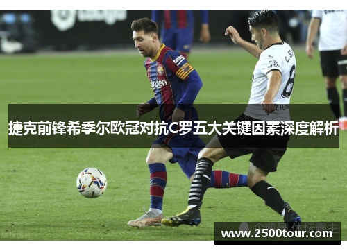 捷克前锋希季尔欧冠对抗C罗五大关键因素深度解析