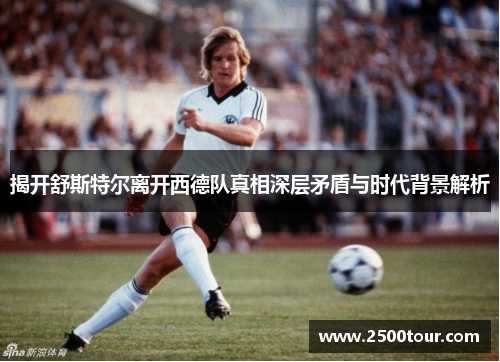 揭开舒斯特尔离开西德队真相深层矛盾与时代背景解析