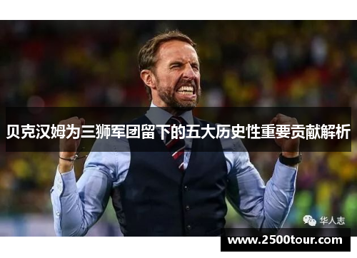 贝克汉姆为三狮军团留下的五大历史性重要贡献解析