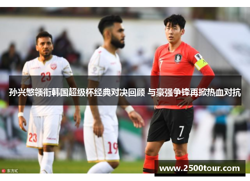 孙兴慜领衔韩国超级杯经典对决回顾 与豪强争锋再掀热血对抗