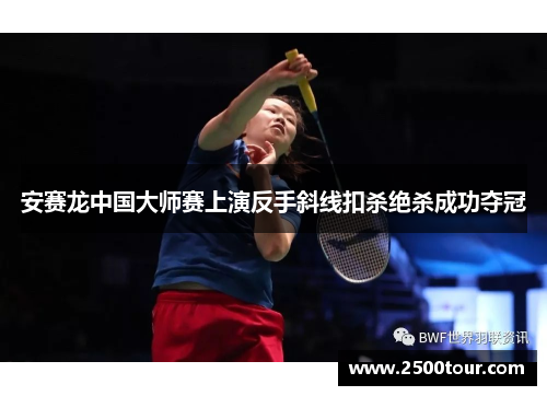 安赛龙中国大师赛上演反手斜线扣杀绝杀成功夺冠